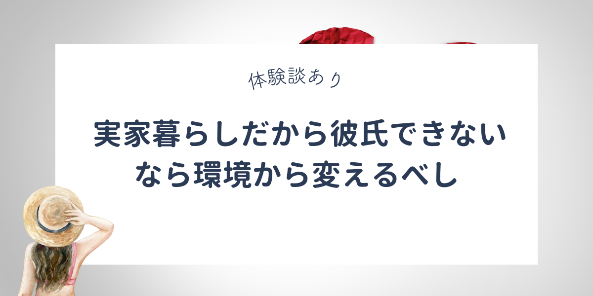 実家暮らしだから彼氏ができないなら環境を変えるべし