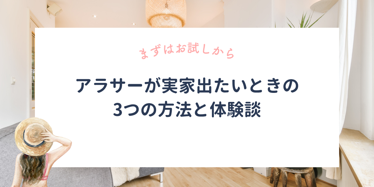 アラサーが実家出たいときにおすすめの3つの方法。私のお金ないまま実家出た体験談も