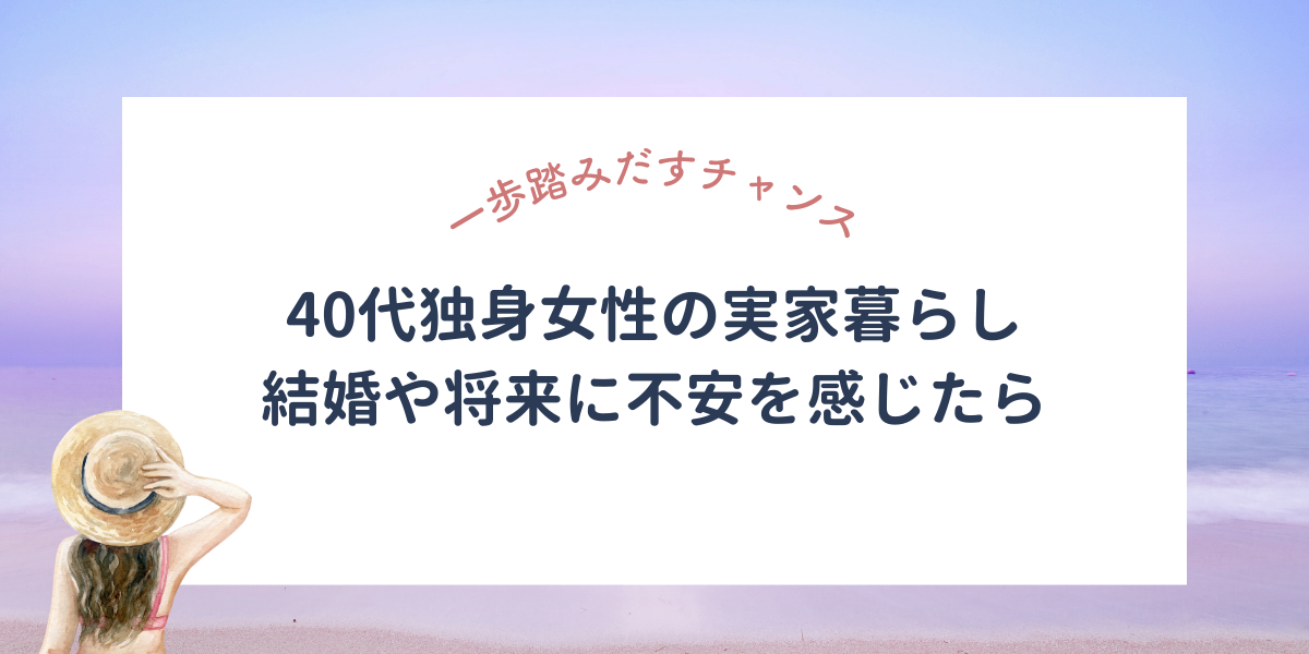 40代独身女性の実家暮らし…結婚や将来に不安を感じたら試したいこと