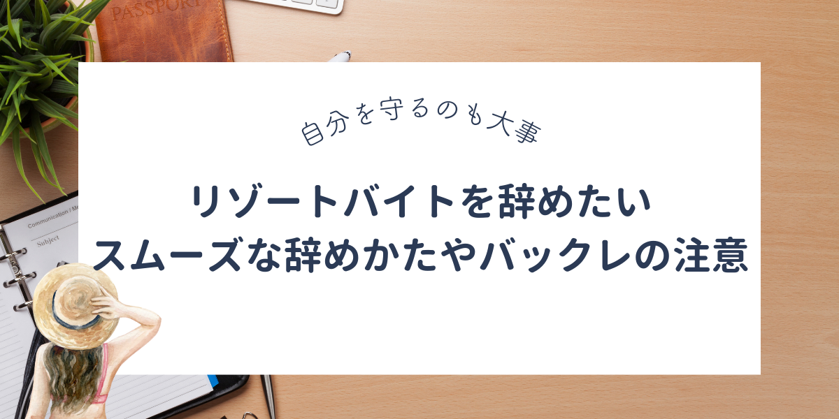 リゾートバイトを辞めたいときは読んで。スムーズに辞める方法とバックれの注意点