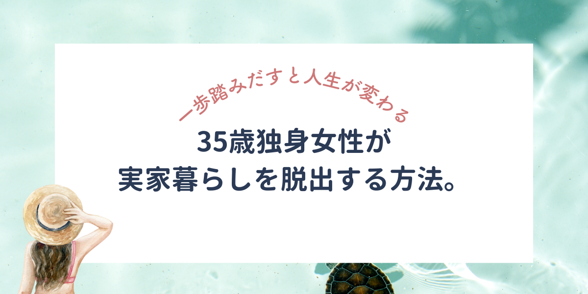 35歳独身女性が実家暮らしを脱出する方法。短期間の自立体験からスタート