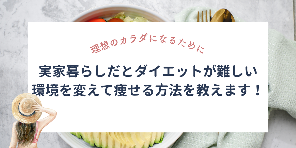 実家暮らしだとダイエットが難しい？環境を変えて痩せる方法を教えます！