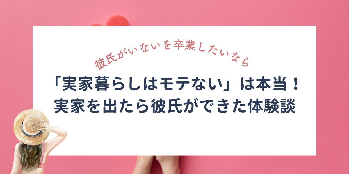 「実家暮らしはモテない」は本当です！実家を出たらすぐに彼氏ができた体験談