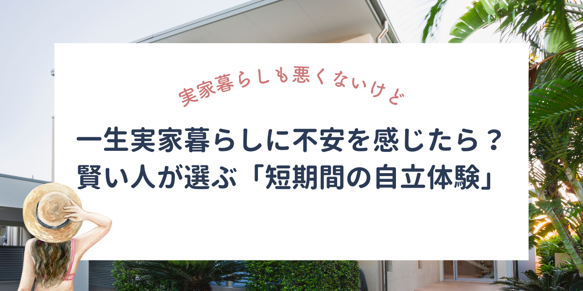 一生実家暮らしに不安を感じたら…？賢い人が選ぶ「短期間の自立体験」