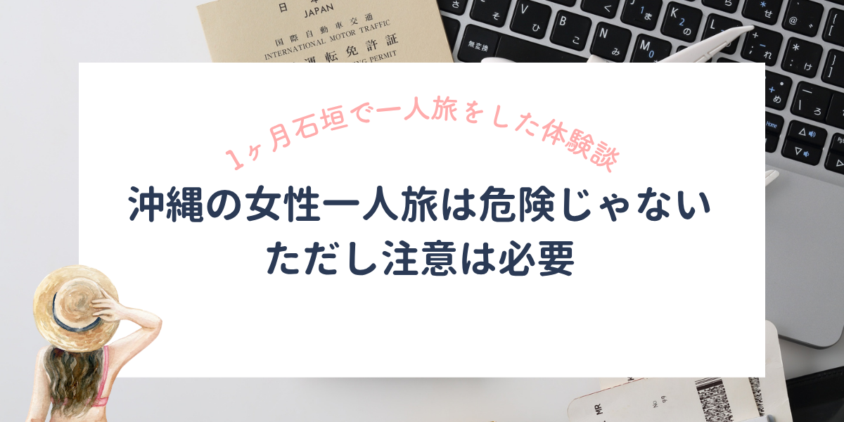 沖縄の女性一人旅は危険じゃない。ただし注意は必要。1ヶ月石垣島で一人旅した体験談