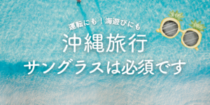 沖縄旅行にサングラスは必要です!目を守る選び方や男性・女性・キッズにおすすめのアイテム
