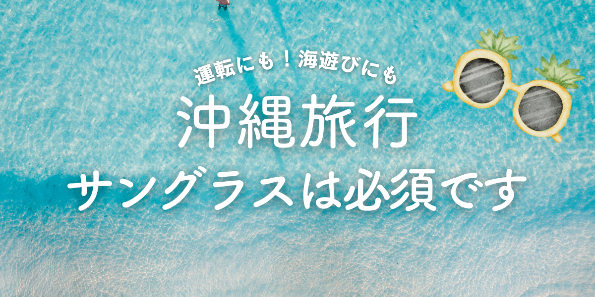 沖縄旅行にサングラスは必要です!目を守る選び方や男性・女性・キッズにおすすめのアイテム