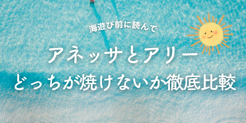 アネッサとアリー海でどっちが焼けないか徹底比較！迷ったらアネッサを選ぶべき理由