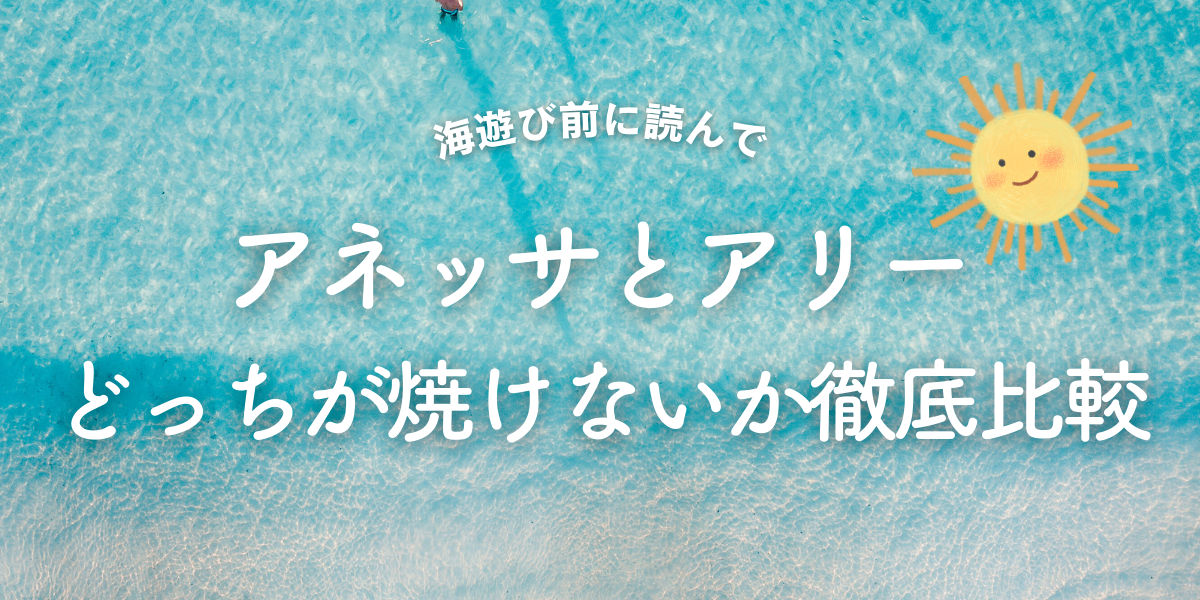 アネッサとアリー海でどっちが焼けないか徹底比較！迷ったらアネッサを選ぶべき理由